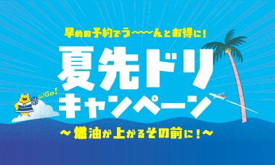 夏先ドリキャンペーン ～燃油が上がるその前に！～