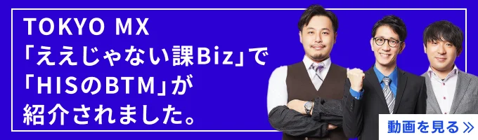 「TOKYO MX「ええじゃない課Biz」で「HISのBTM」が紹介されました。動画はこちら