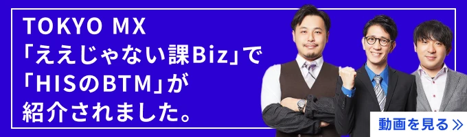 「TOKYO MX「ええじゃない課Biz」で「HISのBTM」が紹介されました。動画はこちら。