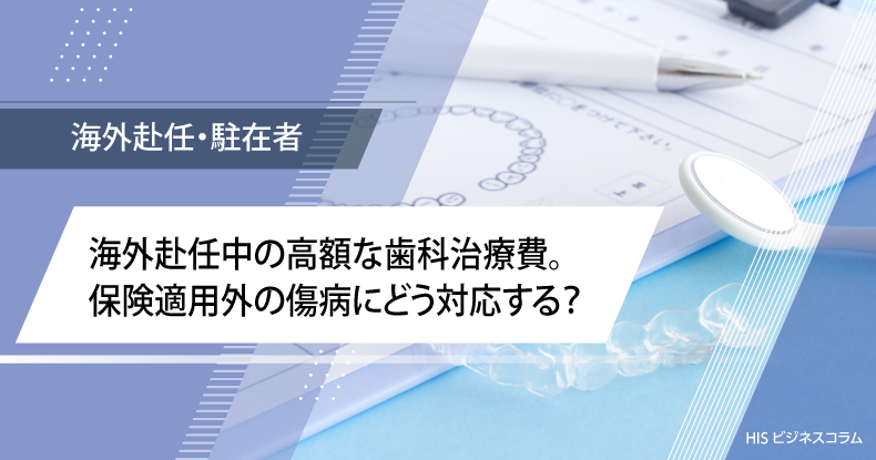 海外赴任中の高額な歯科治療費。保険適用外の傷病にどう対応する？