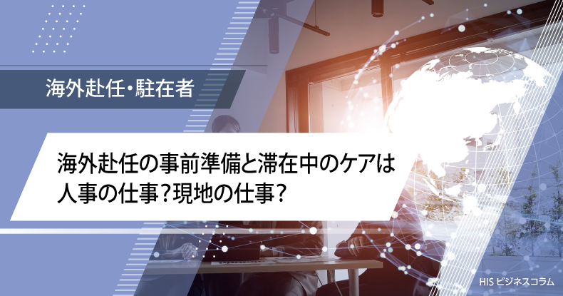 海外赴任の事前準備と滞在中のケアは人事の仕事？現地の仕事？