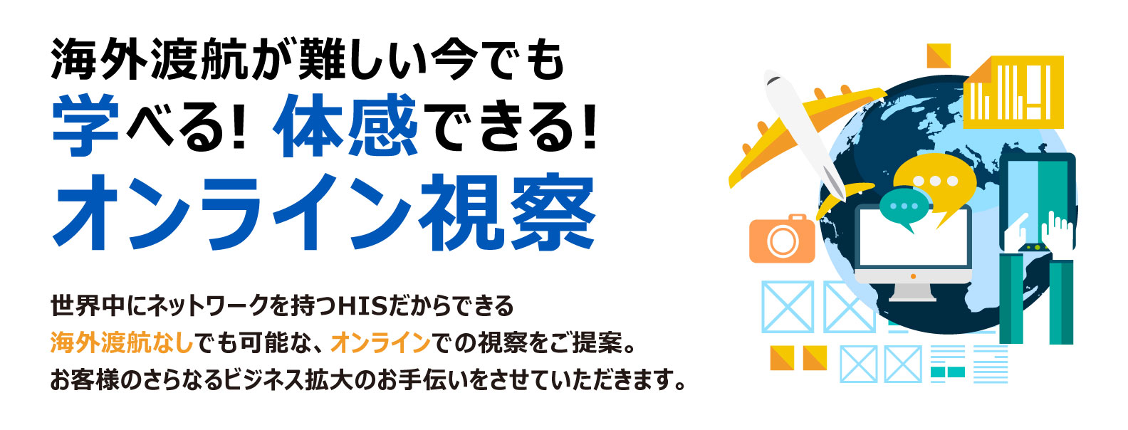 オンラインでの視察をご提案。お客様のさらなるビジネス拡大のお手伝いをさせていただきます。