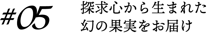 探求心から生まれた幻の果実をお届け