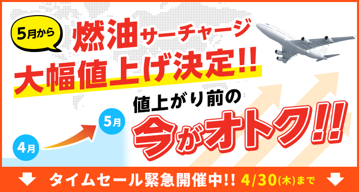 5月から燃油サーチャージが大幅値上げ。値上がり前の今がオトク!!