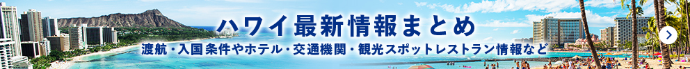 ハワイの最新情報まとめ　渡航・入国条件やホテル・交通機関・観光スポット・レストラン情報など