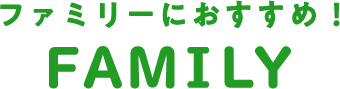 ファミリーにおすすめ！ family