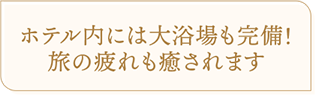 ホテル内には大浴場も完備