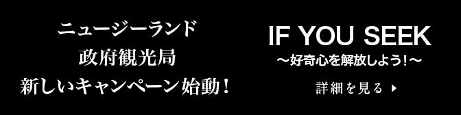 ニュージーランド政府観光局　新しいキャンペーン始動！IF YOU SEEK～好奇心を解放しよう！