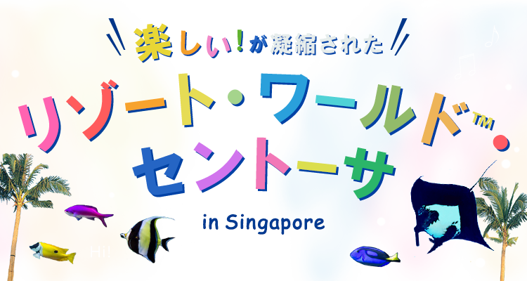 楽しい!が凝縮された リゾート・ワールドTM・セントーサ in singapore