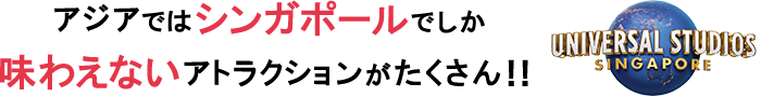 アジアではシンガポールでしか味わえないアトラクションがたくさん!