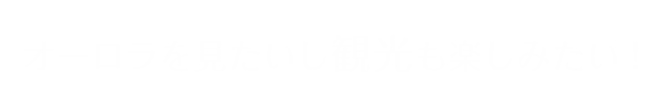 オーロラを見たいし観光も楽しみたい！