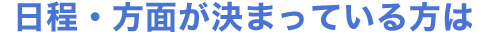 日程・方面が決まっている方は