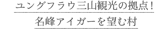 ユングフラウ三山観光の拠点!名峰アイガーを望む村