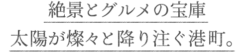 絶景とグルメの宝庫太陽が燦々と降り注ぐ港町。
