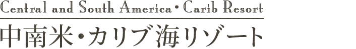 Central and South America・Carib Resort 中南米・カリブ海リゾート