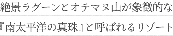 絶景ラグーンとオテマヌ山が象徴的な『南太平洋の真珠』と呼ばれるリゾート