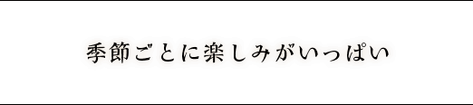 季節ごとに楽しみがいっぱい