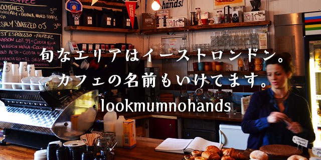 旬なエリアはイーストロンドン。カフェの名前もいけてます。lookmumnohands