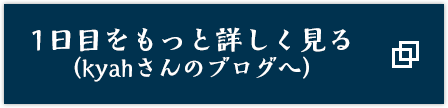 1日目をもっと詳しく見る（kyahさんのブログへ）