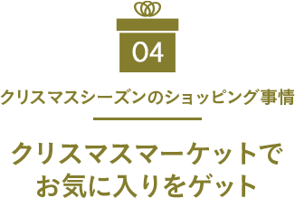 04 クリスマスシーズンのショッピング事情 クリスマスマーケットでお気に入りをゲット