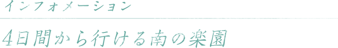 インフォメーション 4日間から行ける南の楽園