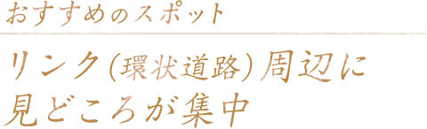 おすすめのスポット リンク（環状道路）周辺に見どころが集中