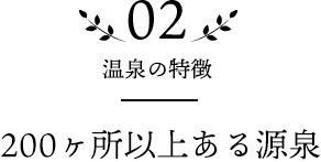 02 温泉の特徴 200ヶ所以上ある源泉