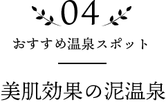 04 おすすめ温泉スポット 美肌効果の泥温泉