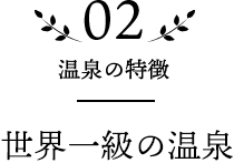 02 温泉の特徴 世界一級の温泉