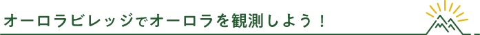 オーロラビレッジでオーロラを観測しよう！