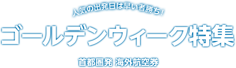 人気の出発日は早い者勝ち！ゴールデンウィーク特集　首都圏発　海外航空券