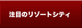 注目のリゾートシティ