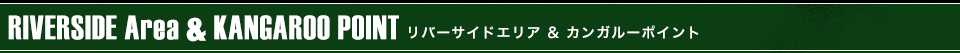 RIVERSIDE Area & KANGAROO POINT リバーサイドエリア＆カンガルーポイント