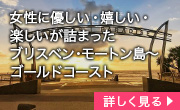 女性に優しい・嬉しい・楽しいが詰まったブリスベン･モートン島～ゴールドコースト