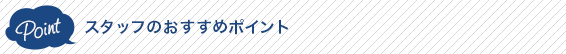 スタッフのおすすめポイント