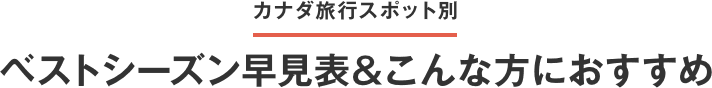 カナダ旅行スポット別 ベストシーズン早見表＆こんな方におすすめ