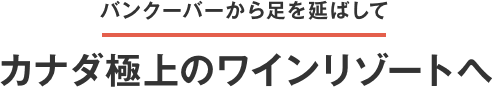 バンクーバーから足を延ばしてカナダ極上のワインリゾートへ