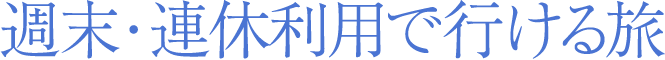 週末・連休利用で行ける旅