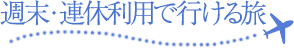 週末・連休利用で行ける旅