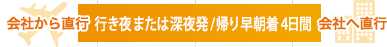 会社から直行 行き深夜発/帰り早朝着 4日間 会社へ直行