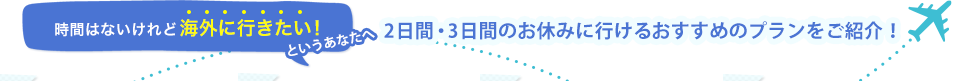 時間はないけれど海外に行きたい！というあなたへ2日間・3日間のお休みに行けるおすすめのプランをご紹介！
