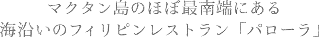 マクタン島のほぼ最南端にある海沿いのフィリピンレストラン「パローラ」