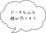 ビーチも山も遊び尽くそう