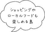 ショッピングやローカルフードも楽しめる島