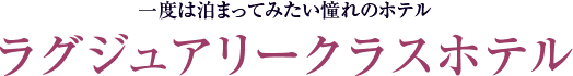 一度は泊まってみたい憧れのホテル ラグジュアリークラスホテル