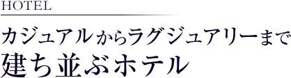 HOTEL カジュアルからラグジュアリーまで建ち並ぶホテル