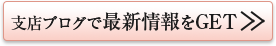 支店ブログで最新情報をGET