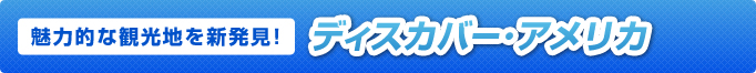 魅力的な観光地を新発見！ディスカバー・アメリカ