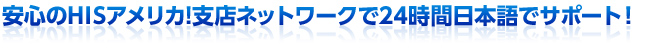 安心のHISアメリカ!支店ネットワークで24時間日本語でサポート！