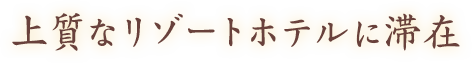 上質なリゾートホテルに滞在